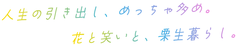 人生の引き出し、めっちゃ多め。花と笑いと、栗生暮らし。