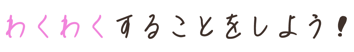 わくわくすることをしよう！